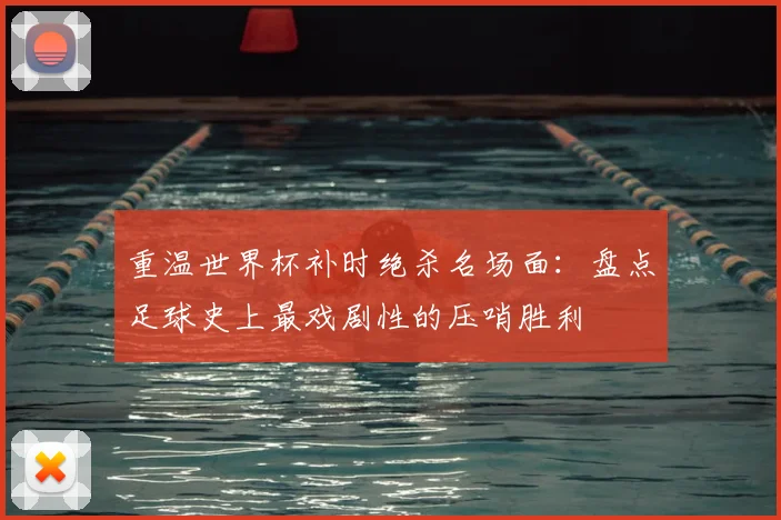 重温世界杯补时绝杀名场面:盘点足球史上最戏剧性的压哨胜利
