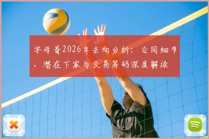 字母哥2026年去向分析:合同细节、潜在下家与交易筹码深度解读