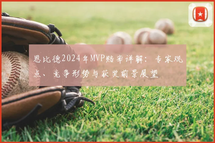 恩比德2024年MVP赔率详解:专家观点、竞争形势与获奖前景展望