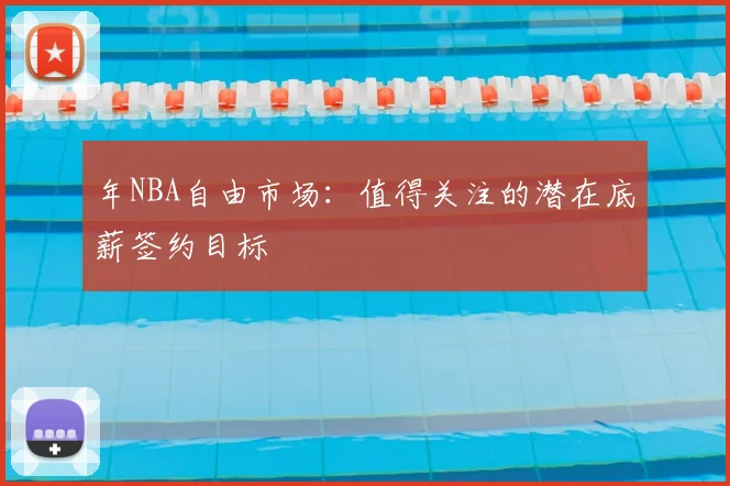 年NBA自由市场:值得关注的潜在底薪签约目标