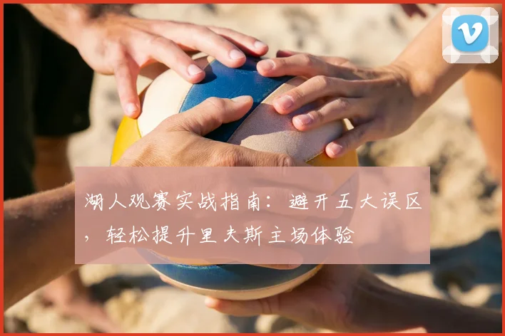 湖人观赛实战指南:避开五大误区,轻松提升里夫斯主场体验