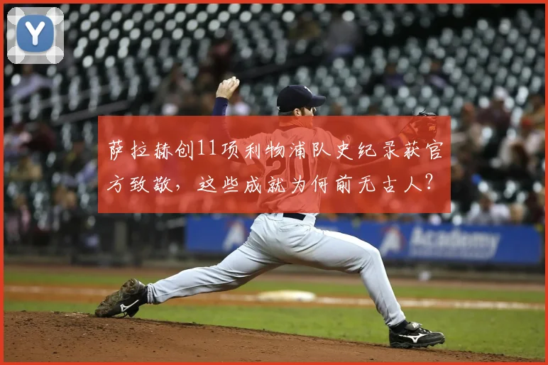 萨拉赫创11项利物浦队史纪录获官方致敬,这些成就为何前无古人?