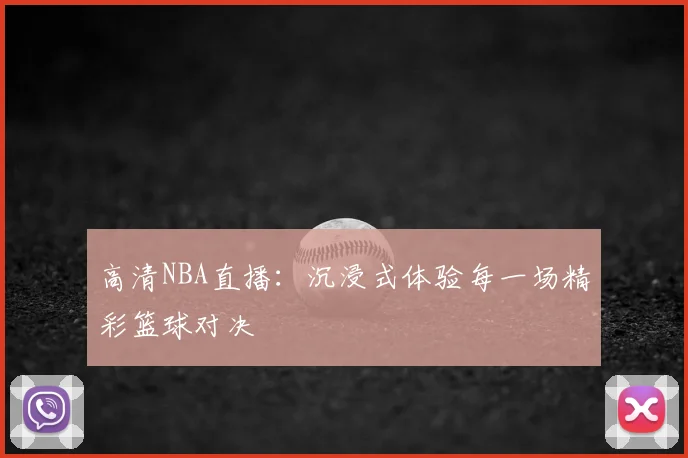 高清NBA直播:沉浸式体验每一场精彩篮球对决