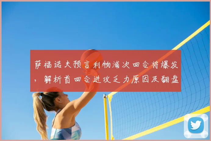 萨福诺夫预言利物浦次回合将爆发，解析首回合进攻乏力原因及翻盘关键